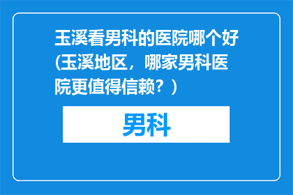 玉溪看男科的医院哪个好(玉溪地区，哪家男科医院更值得信赖？)