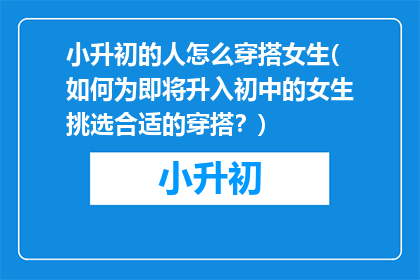 小升初的人怎么穿搭女生(如何为即将升入初中的女生挑选合适的穿搭？)