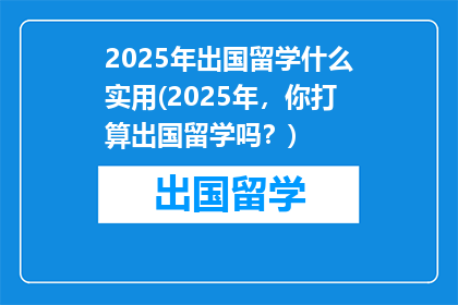 2025年出国留学什么实用(2025年，你打算出国留学吗？)