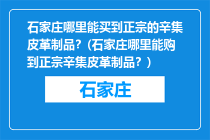 石家庄哪里能买到正宗的辛集皮革制品？(石家庄哪里能购到正宗辛集皮革制品？)