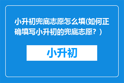 小升初兜底志愿怎么填(如何正确填写小升初的兜底志愿？)
