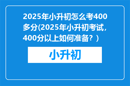 2025年小升初怎么考400多分(2025年小升初考试，400分以上如何准备？)