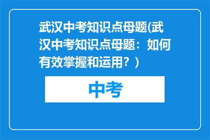 武汉中考知识点母题(武汉中考知识点母题：如何有效掌握和运用？)