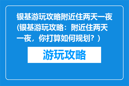 银基游玩攻略附近住两天一夜(银基游玩攻略：附近住两天一夜，你打算如何规划？)