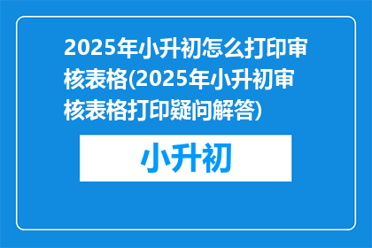 2025年小升初怎么打印审核表格(2025年小升初审核表格打印疑问解答)