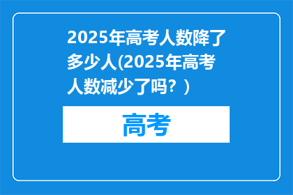 2025年高考人数降了多少人(2025年高考人数减少了吗？)