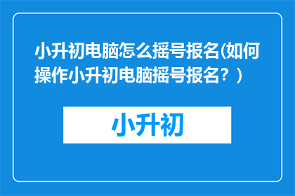 小升初电脑怎么摇号报名(如何操作小升初电脑摇号报名？)