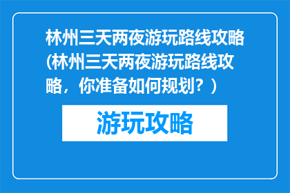林州三天两夜游玩路线攻略(林州三天两夜游玩路线攻略，你准备如何规划？)