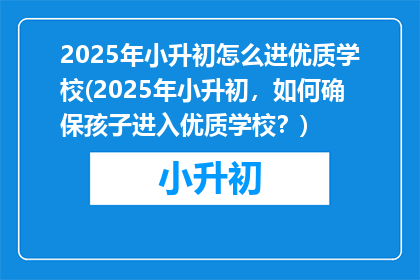 2025年小升初怎么进优质学校(2025年小升初，如何确保孩子进入优质学校？)