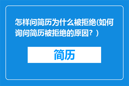 怎样问简历为什么被拒绝(如何询问简历被拒绝的原因？)