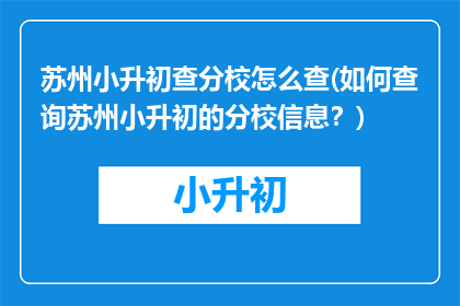 苏州小升初查分校怎么查(如何查询苏州小升初的分校信息？)