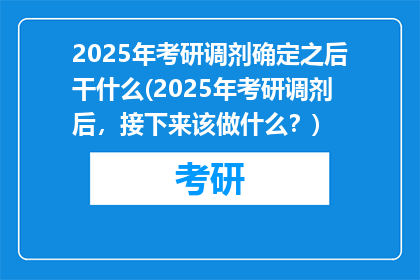 2025年考研调剂确定之后干什么(2025年考研调剂后，接下来该做什么？)