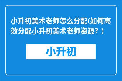 小升初美术老师怎么分配(如何高效分配小升初美术老师资源？)