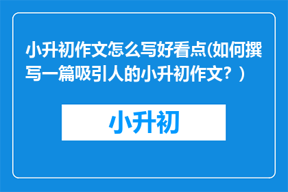 小升初作文怎么写好看点(如何撰写一篇吸引人的小升初作文？)