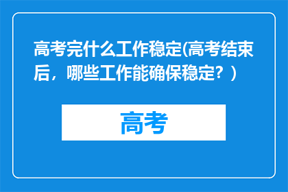 高考完什么工作稳定(高考结束后，哪些工作能确保稳定？)