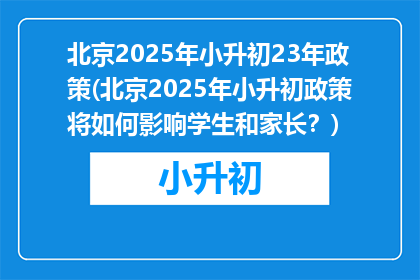 北京2025年小升初23年政策(北京2025年小升初政策将如何影响学生和家长？)