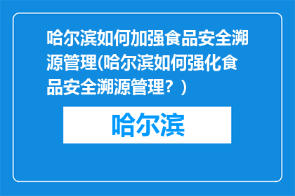 哈尔滨如何加强食品安全溯源管理(哈尔滨如何强化食品安全溯源管理？)