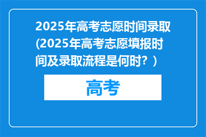 2025年高考志愿时间录取(2025年高考志愿填报时间及录取流程是何时？)
