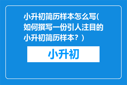 小升初简历样本怎么写(如何撰写一份引人注目的小升初简历样本？)
