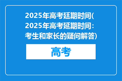 2025年高考廷期时间(2025年高考延期时间：考生和家长的疑问解答)