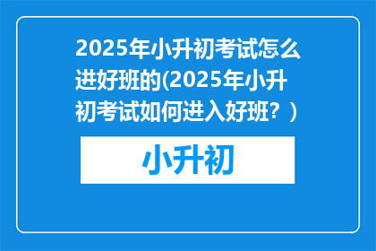 2025年小升初考试怎么进好班的(2025年小升初考试如何进入好班？)
