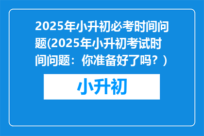 2025年小升初必考时间问题(2025年小升初考试时间问题：你准备好了吗？)