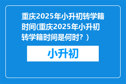 重庆2025年小升初转学籍时间(重庆2025年小升初转学籍时间是何时？)