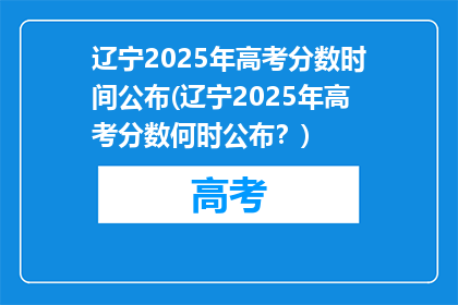 辽宁2025年高考分数时间公布(辽宁2025年高考分数何时公布？)
