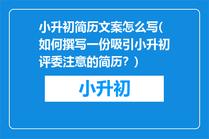小升初简历文案怎么写(如何撰写一份吸引小升初评委注意的简历？)