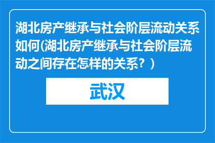 湖北房产继承与社会阶层流动关系如何(湖北房产继承与社会阶层流动之间存在怎样的关系？)