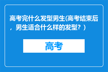高考完什么发型男生(高考结束后，男生适合什么样的发型？)