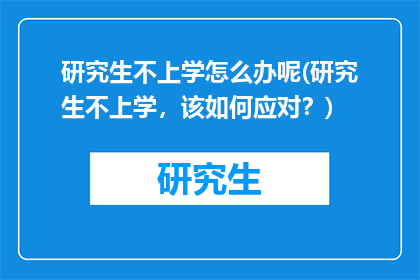 研究生不上学怎么办呢(研究生不上学，该如何应对？)