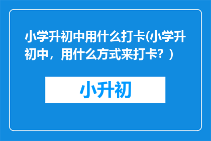 小学升初中用什么打卡(小学升初中，用什么方式来打卡？)