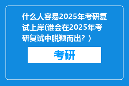 什么人容易2025年考研复试上岸(谁会在2025年考研复试中脱颖而出？)