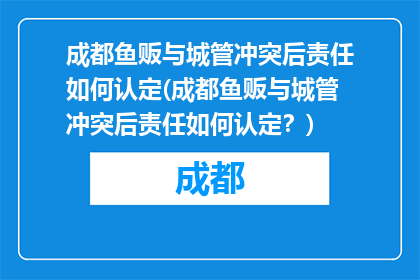 成都鱼贩与城管冲突后责任如何认定(成都鱼贩与城管冲突后责任如何认定？)