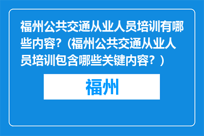 福州公共交通从业人员培训有哪些内容？(福州公共交通从业人员培训包含哪些关键内容？)