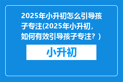 2025年小升初怎么引导孩子专注(2025年小升初，如何有效引导孩子专注？)