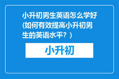 小升初男生英语怎么学好(如何有效提高小升初男生的英语水平？)