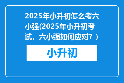 2025年小升初怎么考六小强(2025年小升初考试，六小强如何应对？)