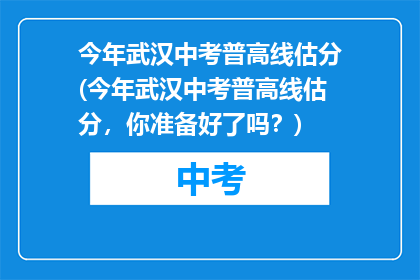 今年武汉中考普高线估分(今年武汉中考普高线估分，你准备好了吗？)