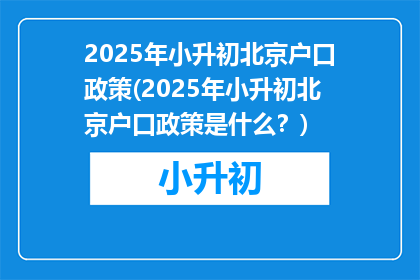 2025年小升初北京户口政策(2025年小升初北京户口政策是什么？)