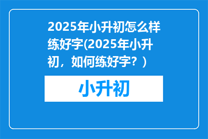 2025年小升初怎么样练好字(2025年小升初，如何练好字？)