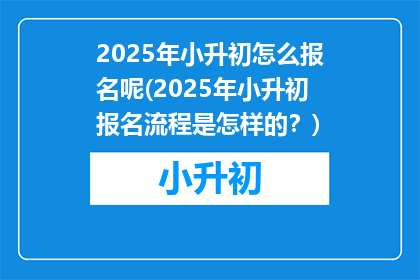 2025年小升初怎么报名呢(2025年小升初报名流程是怎样的？)
