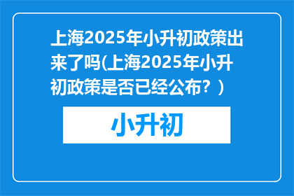 上海2025年小升初政策出来了吗(上海2025年小升初政策是否已经公布？)