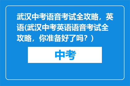 武汉中考语音考试全攻略，英语(武汉中考英语语音考试全攻略，你准备好了吗？)