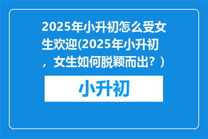 2025年小升初怎么受女生欢迎(2025年小升初，女生如何脱颖而出？)