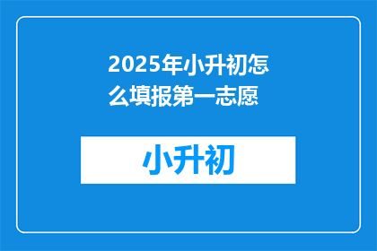 2025年小升初怎么填报第一志愿(2025年小升初如何正确填报第一志愿？)