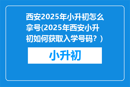 西安2025年小升初怎么拿号(2025年西安小升初如何获取入学号码？)