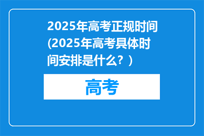 2025年高考正规时间(2025年高考具体时间安排是什么？)