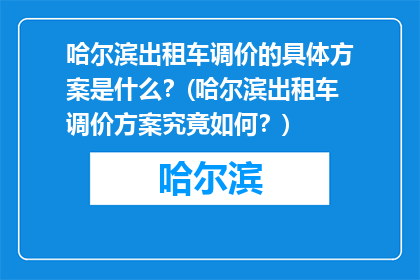哈尔滨出租车调价的具体方案是什么？(哈尔滨出租车调价方案究竟如何？)
